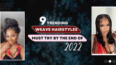 9 Trending Weave Hairstyles Must Try By The End of 2022